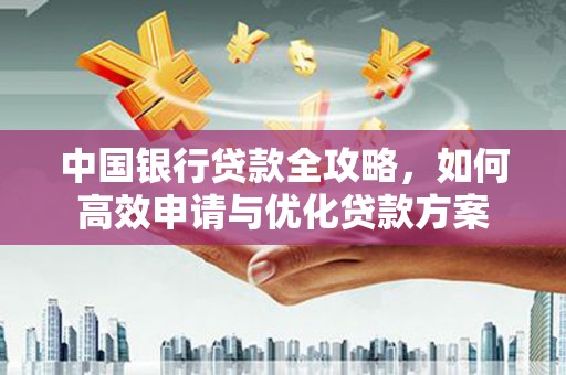昌宁中国银行贷款全攻略，如何高效申请与优化贷款方案