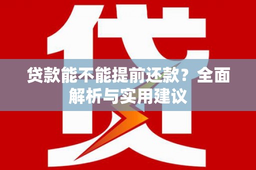 昌宁贷款能不能提前还款？全面解析与实用建议