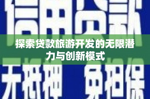 昌宁探索贷款旅游开发的无限潜力与创新模式