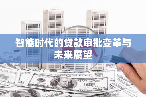 昌宁智能时代的贷款审批变革与未来展望