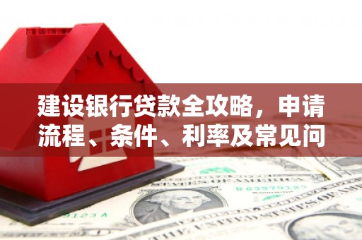 昌宁建设银行贷款全攻略，申请流程、条件、利率及常见问题解答