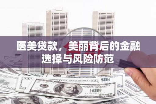 昌宁医美贷款，美丽背后的金融选择与风险防范