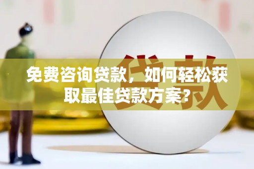 昌宁免费咨询贷款，如何轻松获取最佳贷款方案？
